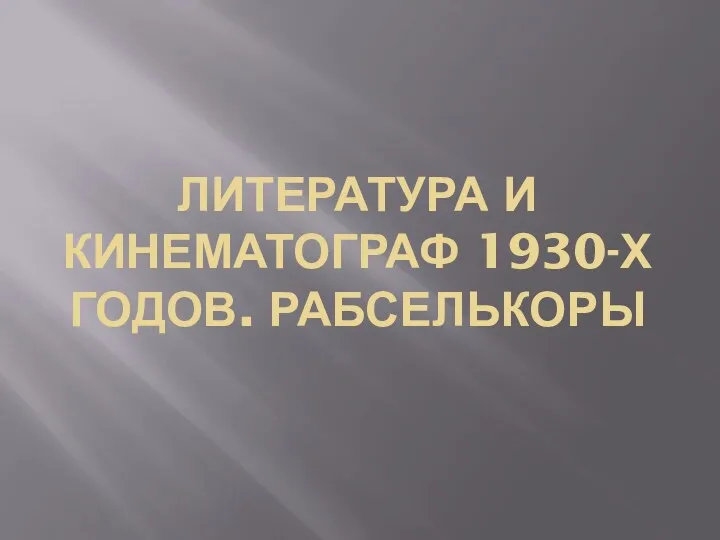 ЛИТЕРАТУРА И КИНЕМАТОГРАФ 1930-Х ГОДОВ. РАБСЕЛЬКОРЫ