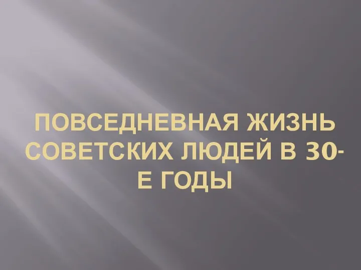 ПОВСЕДНЕВНАЯ ЖИЗНЬ СОВЕТСКИХ ЛЮДЕЙ В 30-Е ГОДЫ