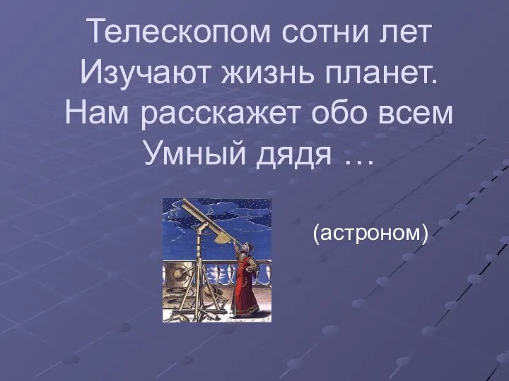 Телескопом сотни лет Изучают жизнь планет. Нам расскажет обо всем Умный дядя … (астроном)