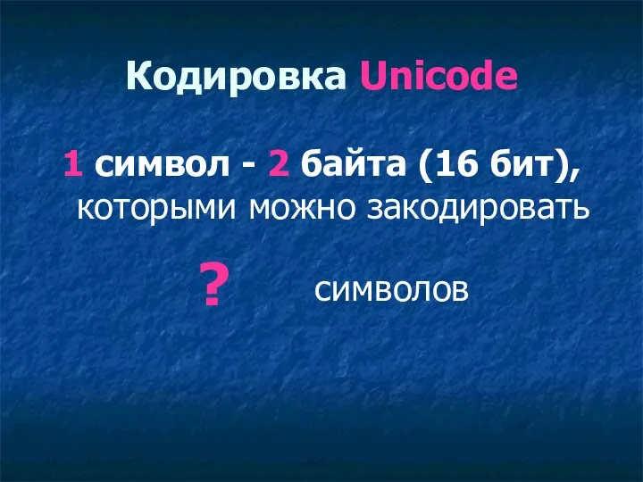 Кодировка Unicode 1 символ - 2 байта (16 бит), которыми можно закодировать ? символов