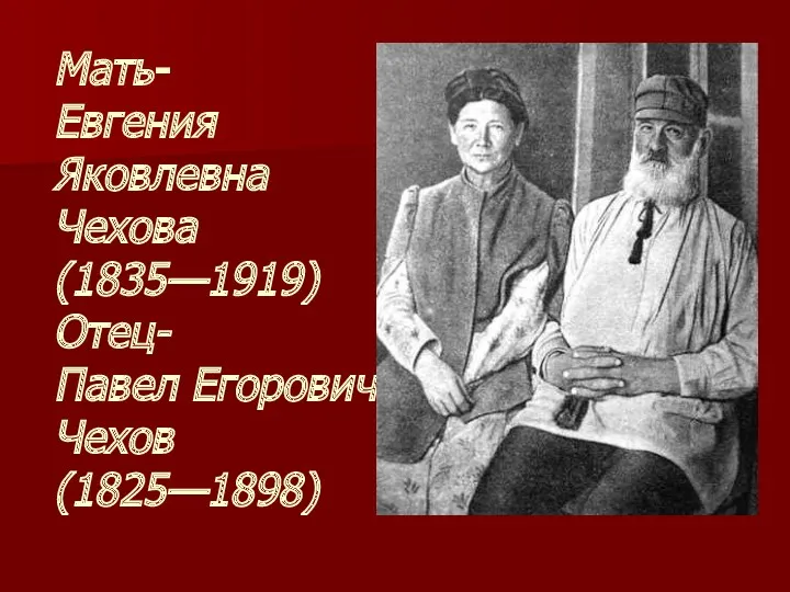 Мать- Евгения Яковлевна Чехова (1835—1919) Отец- Павел Егорович Чехов (1825—1898)