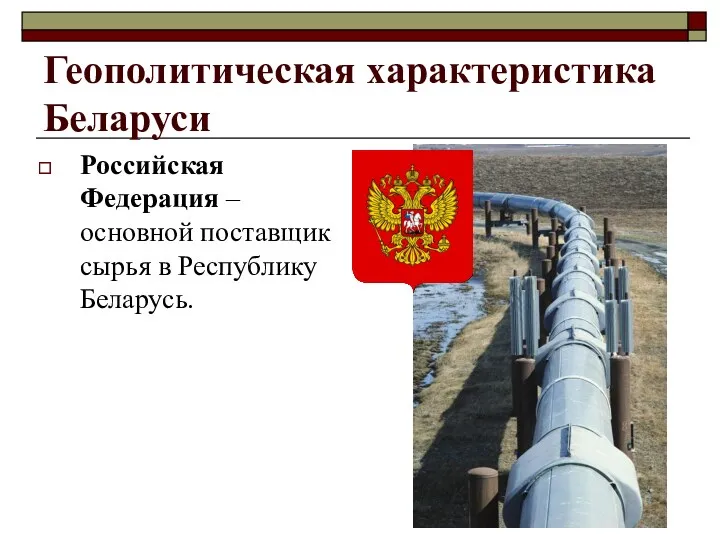 Геополитическая характеристика Беларуси Российская Федерация – основной поставщик сырья в Республику Беларусь.