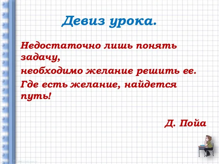 Девиз урока. Недостаточно лишь понять задачу, необходимо желание решить ее.