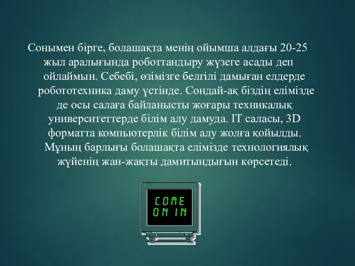 Сонымен бірге, болашақта менің ойымша алдағы 20-25 жыл аралығында роботтандыру жүзеге асады деп