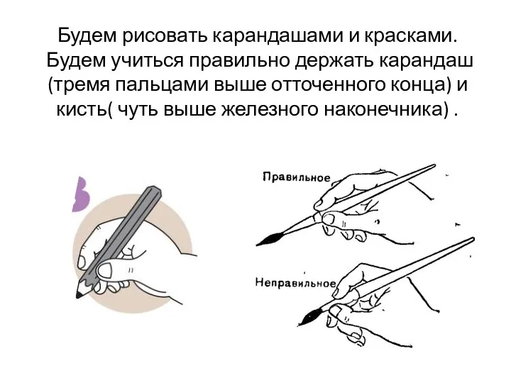 Будем рисовать карандашами и красками. Будем учиться правильно держать карандаш(тремя