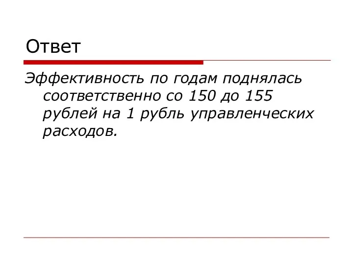 Ответ Эффективность по годам поднялась соответственно со 150 до 155 рублей на 1 рубль управленческих расходов.