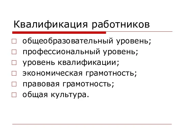 Квалификация работников общеобразовательный уровень; профессиональный уровень; уровень квалификации; экономическая грамотность; правовая грамотность; общая культура.