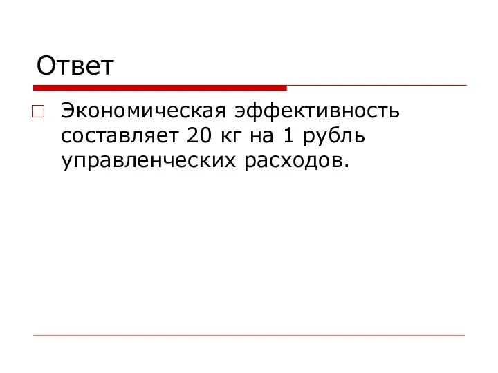 Ответ Экономическая эффективность составляет 20 кг на 1 рубль управленческих расходов.