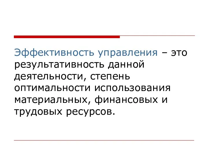 Эффективность управления – это результативность данной деятельности, степень оптимальности использования материальных, финансовых и трудовых ресурсов.