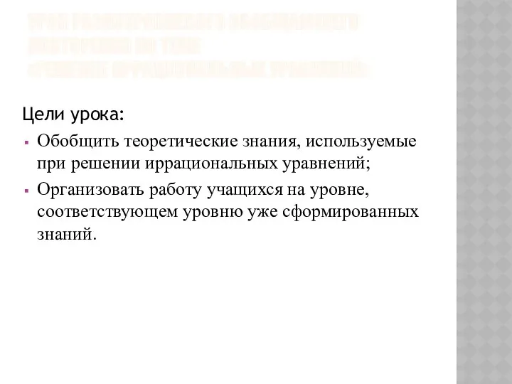 УРОК РАЗНОУРОВНЕВОГО ОБОБЩАЮЩЕГО ПОВТОРЕНИЯ ПО ТЕМЕ «РЕШЕНИЕ ИРРАЦИОНАЛЬНЫХ УРАВНЕНИЙ» Цели