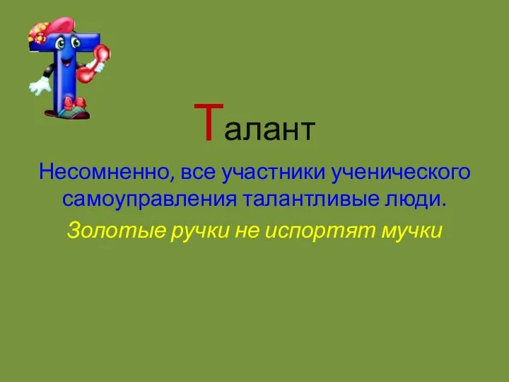 Талант Несомненно, все участники ученического самоуправления талантливые люди. Золотые ручки не испортят мучки