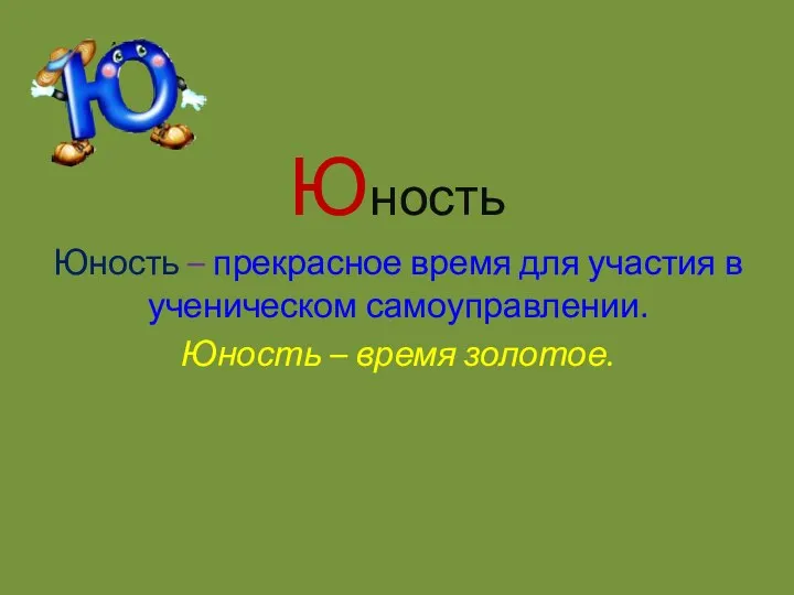 Юность Юность – прекрасное время для участия в ученическом самоуправлении. Юность – время золотое.