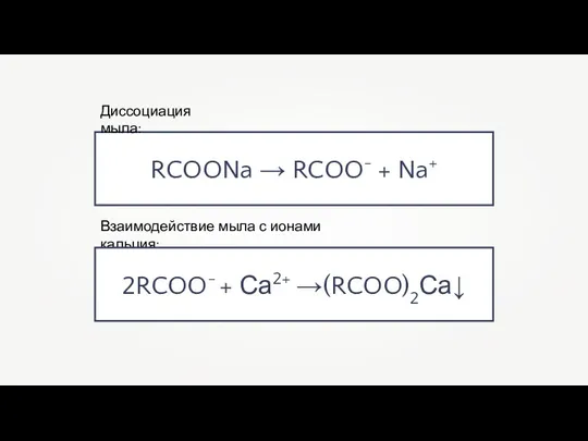 RCOONa → RCOO- + Na+ Диссоциация мыла: Взаимодействие мыла с ионами кальция: 2RCOO- + Са2+ →(RCOO)2Са↓