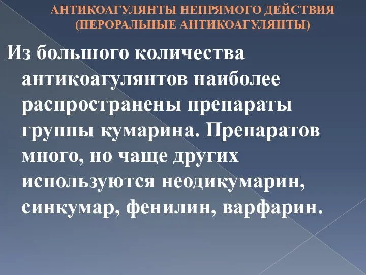 АНТИКОАГУЛЯНТЫ НЕПРЯМОГО ДЕЙСТВИЯ (ПЕРОРАЛЬНЫЕ АНТИКОАГУЛЯНТЫ) Из большого количества антикоагулянтов наиболее