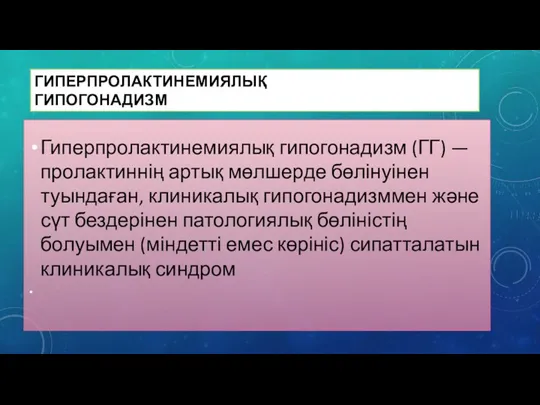 ГИПЕРПРОЛАКТИНЕМИЯЛЫҚ ГИПОГОНАДИЗМ Гиперпролактинемиялық гипогонадизм (ГГ) — пролактиннің артық мөлшерде бөлінуінен