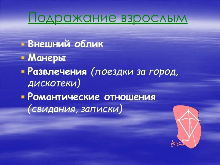 Подражание взрослым Внешний облик Манеры Развлечения (поездки за город, дискотеки) Романтические отношения (свидания, записки)