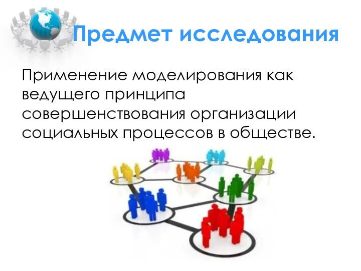 Предмет исследования Применение моделирования как ведущего принципа совершенствования организации социальных процессов в обществе.