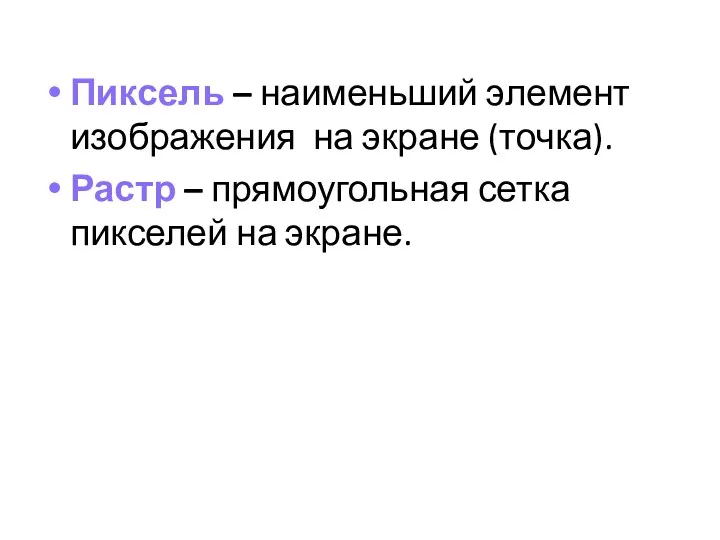 Пиксель – наименьший элемент изображения на экране (точка). Растр – прямоугольная сетка пикселей на экране.