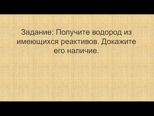 Задание: Получите водород из имеющихся реактивов. Докажите его наличие.