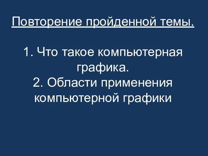 Повторение пройденной темы. 1. Что такое компьютерная графика. 2. Области применения компьютерной графики