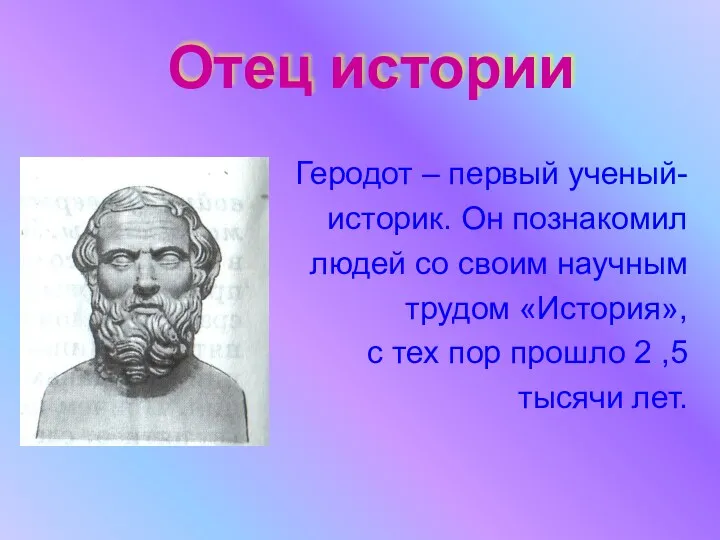 Отец истории Геродот – первый ученый- историк. Он познакомил людей