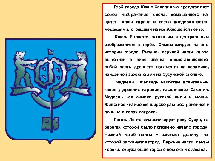 Герб города Южно-Сахалинска представляет собой изображение ключа, помещенного на щите; ключ справа и