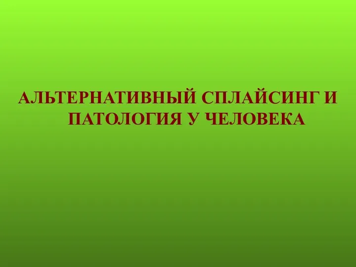 АЛЬТЕРНАТИВНЫЙ СПЛАЙСИНГ И ПАТОЛОГИЯ У ЧЕЛОВЕКА