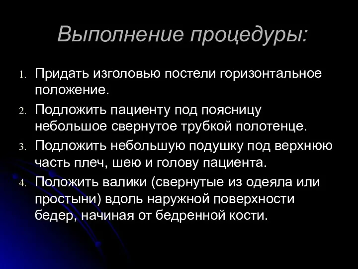 Выполнение процедуры: Придать изголовью постели горизонтальное положение. Подложить пациенту под