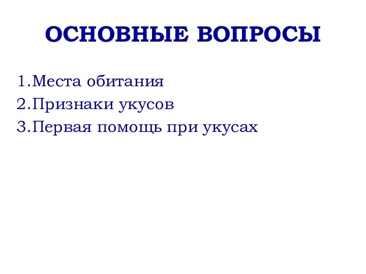 ОСНОВНЫЕ ВОПРОСЫ Места обитания Признаки укусов Первая помощь при укусах