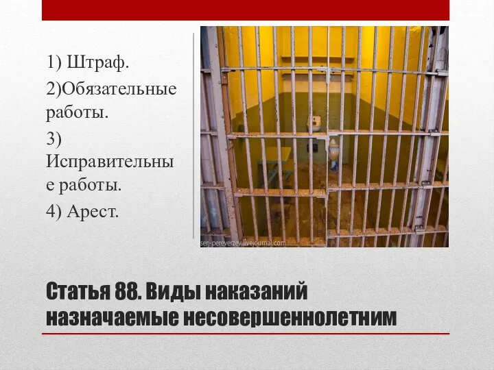 Статья 88. Виды наказаний назначаемые несовершеннолетним 1) Штраф. 2)Обязательные работы. 3)Исправительные работы. 4) Арест.