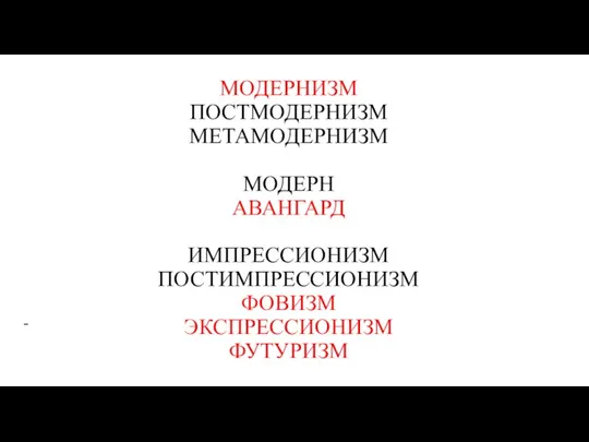 МОДЕРНИЗМ ПОСТМОДЕРНИЗМ МЕТАМОДЕРНИЗМ МОДЕРН АВАНГАРД ИМПРЕССИОНИЗМ ПОСТИМПРЕССИОНИЗМ ФОВИЗМ ЭКСПРЕССИОНИЗМ ФУТУРИЗМ -