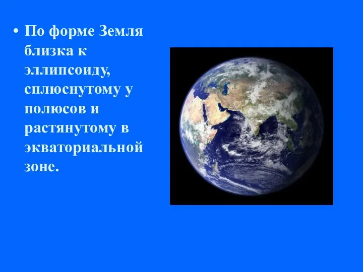 По форме Земля близка к эллипсоиду, сплюснутому у полюсов и растянутому в экваториальной зоне.