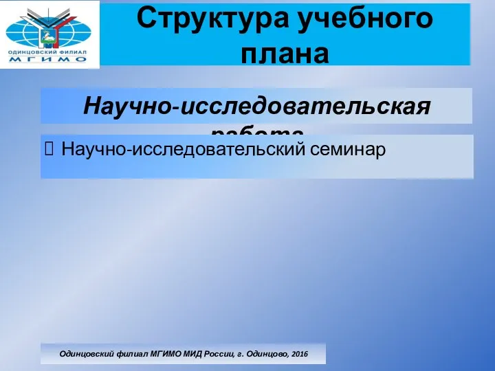 Структура учебного плана Одинцовский филиал МГИМО МИД России, г. Одинцово, 2016 Научно-исследовательская работа Научно-исследовательский семинар