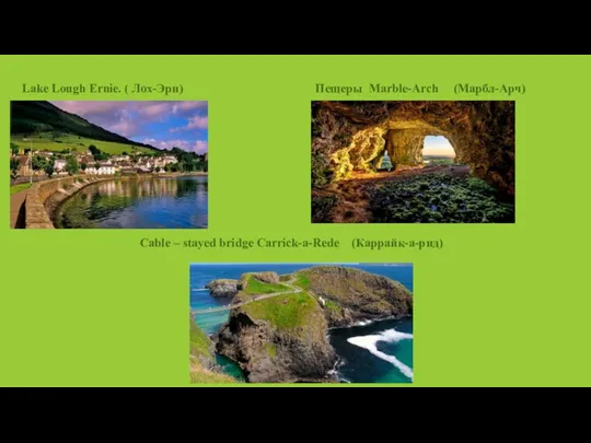 Lake Lough Ernie. ( Лох-Эрн) Cable – stayed bridge Carrick-a-Rede (Каррайк-а-рид) Пещеры Marble-Arch (Марбл-Арч)