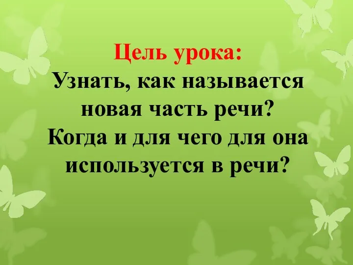 Цель урока: Узнать, как называется новая часть речи? Когда и