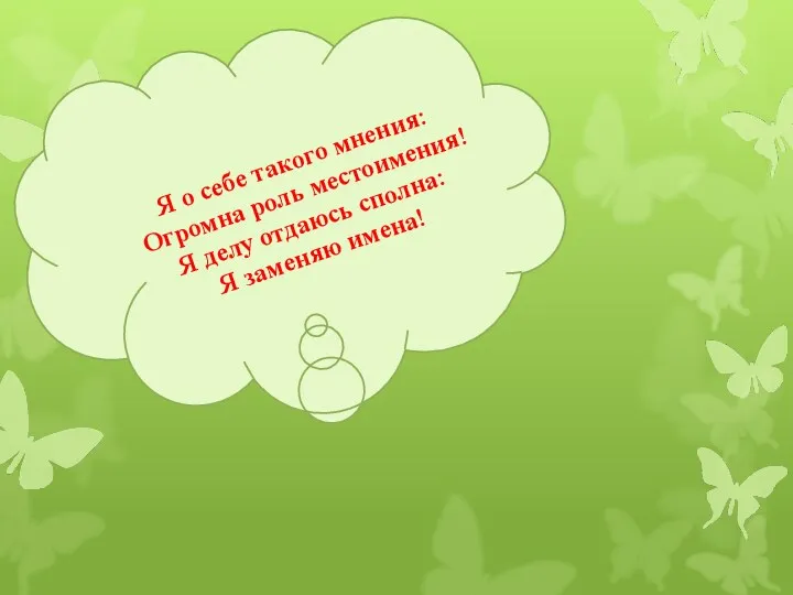 Я о себе такого мнения: Огромна роль местоимения! Я делу отдаюсь сполна: Я заменяю имена!