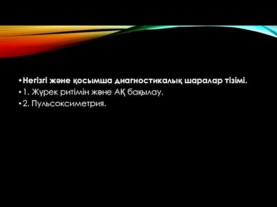 Негізгі жəне қосымша диагностикалық шаралар тізімі. 1. Жүрек ритімін жəне АҚ бақылау. 2. Пульсоксиметрия.