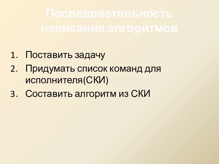 Последовательность написания алгоритмов Поставить задачу Придумать список команд для исполнителя(СКИ) Составить алгоритм из СКИ