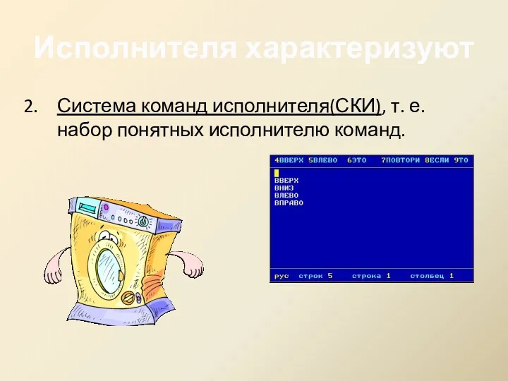 Система команд исполнителя(СКИ), т. е. набор понятных исполнителю команд. Исполнителя характеризуют