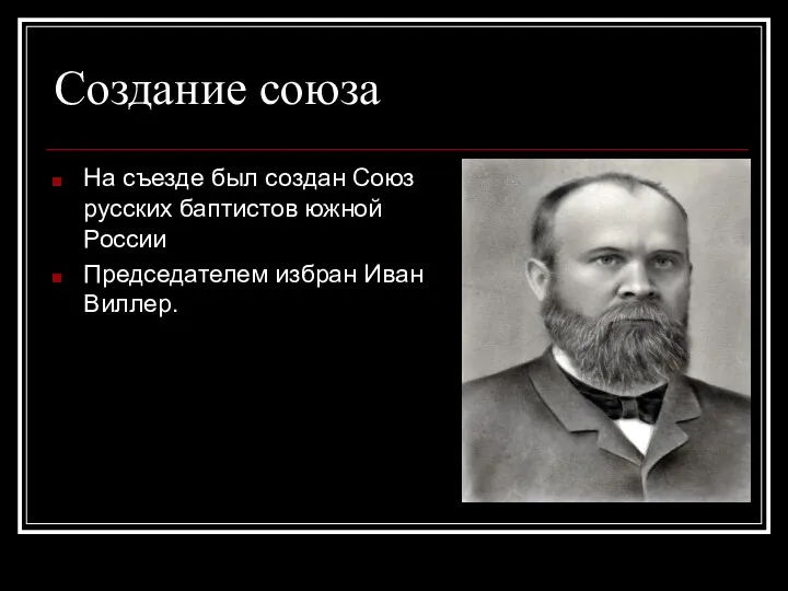 Создание союза На съезде был создан Союз русских баптистов южной России Председателем избран Иван Виллер.
