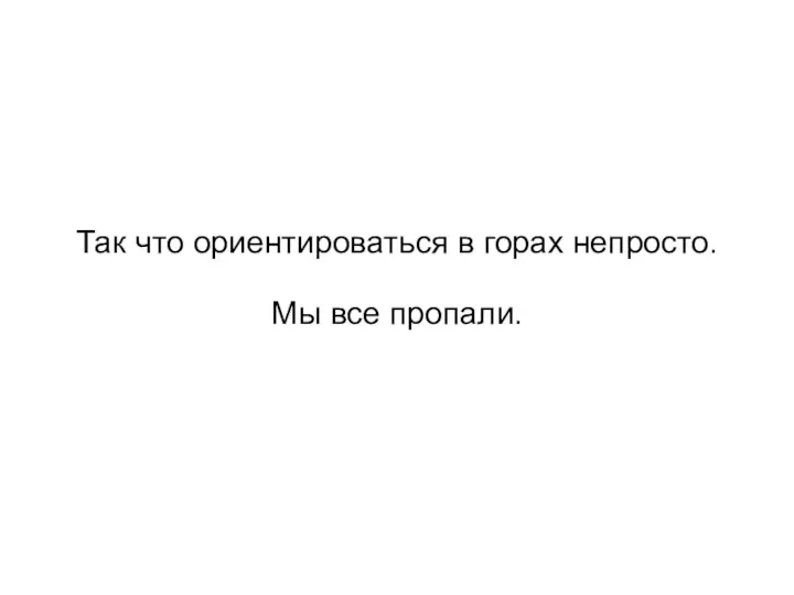 Так что ориентироваться в горах непросто. Мы все пропали.