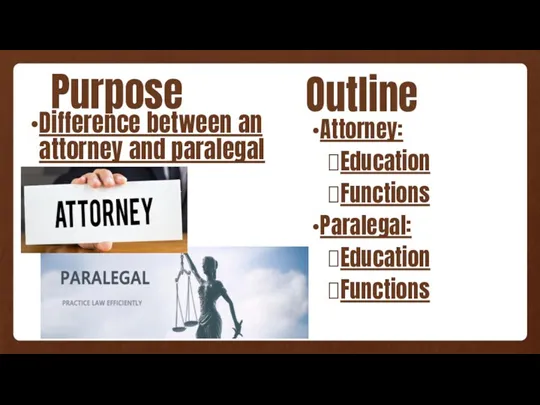 Purpose Difference between an attorney and paralegal Outline Attorney: Education Functions Paralegal: Education Functions