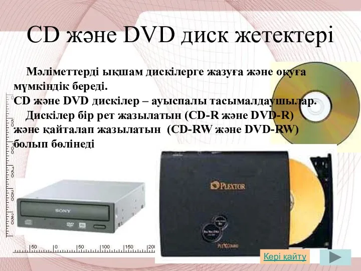 СD және DVD диск жетектері Мәліметтерді ықшам дискілерге жазуға және оқуға мүмкіндік береді.
