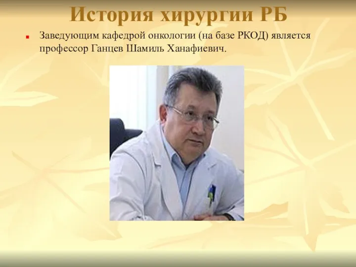 История хирургии РБ Заведующим кафедрой онкологии (на базе РКОД) является профессор Ганцев Шамиль Ханафиевич.