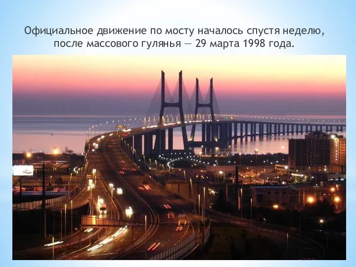Официальное движение по мосту началось спустя неделю, после массового гулянья — 29 марта 1998 года.