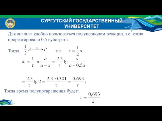 СУРГУТСКИЙ ГОСУДАРСТВЕННЫЙ УНИВЕРСИТЕТ Для анализа удобно пользоваться полупериодом реакции, т.е.