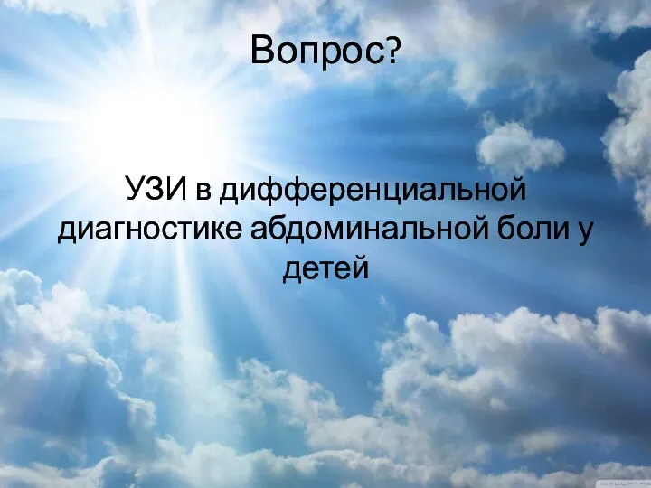 Вопрос? УЗИ в дифференциальной диагностике абдоминальной боли у детей