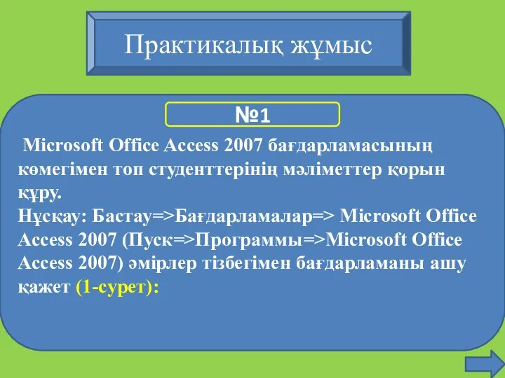 Microsoft Office Access 2007 бағдарламасының көмегімен топ студенттерінің мәліметтер қорын құру. Нұсқау: Бастау=>Бағдарламалар=>