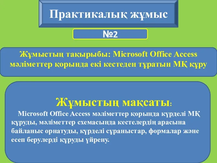 Практикалық жұмыс №2 Жұмыстың мақсаты: Microsoft Office Access мәліметтер қорында күрделі МҚ құруды,