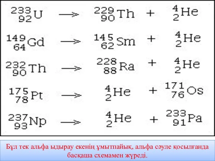 Бұл тек альфа ыдырау екенің ұмытпайық, альфа сәуле қосылғанда басқаша схемамен жүреді.